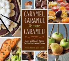 Caramel, Caramel & More Caramel!: Sweet and Savory Recipes for Creative Caramel Cuisine 1623540755 Book Cover