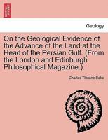 On the Geological Evidence of the Advance of the Land at the Head of the Persian Gulf. (From the London and Edinburgh Philosophical Magazine.). 1241526974 Book Cover