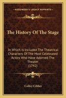 The History of the Stage: In Which Is Included the Theatrical Charecters of the Most Celebrated Actors Who Have Adorn'd the Theatre ... Together 1018382496 Book Cover
