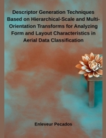 Descriptor Generation Techniques Based on Hierarchical-Scale and Multi-Orientation Transforms for Analyzing Form and Layout Characteristics in Aerial Data Classification B0FF13GQ9M Book Cover