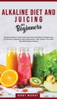 Alkaline Diet and Juicing for Beginners: Exclusive Guide to Create Green and Tasty Smoothies for Weight Loss, Fat Burning, Detoxing & ... Cleanse Your Body Now With Alkaline Dieting! 180076121X Book Cover