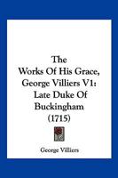 The Works Of His Grace, George Villiers V1: Late Duke Of Buckingham 1104924234 Book Cover