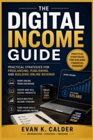 THE DIGITAL INCOME GUIDE: Practical Strategies for Freelancing, Publishing, and Building Online Revenue B0HFDXK1GN Book Cover