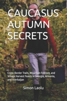 CAUCASUS AUTUMN SECRETS: Cross-Border Trails, Mountain Folklore, and Village Harvest Feasts in Georgia, Armenia, and Azerbaijan B0FRM7Y6J7 Book Cover