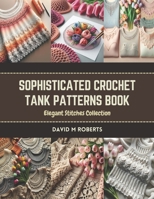Sophisticated Crochet Tank Patterns Book: Elegant Stitches Collection B0CR831PY5 Book Cover