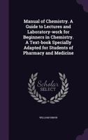 Manual of Chemistry : A Guide to Lectures and Laboratory Work for Beginners in Chemistry. a Text-Book Specially Adapted for Students of Pharmacy and Medicine 1346680981 Book Cover