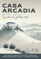 Casa Arcadia, semillas de prosperidad: Un viaje del miedo a la confianza financiera, donde cada página libera tu verdadero potencial (Spanish Edition) 1300517816 Book Cover