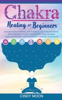 Chakra Healing: Awaken your potential. The ultimate guide for beginners. Discover how to open and balance your chakras using meditation, crystals and self-healing techniques 1513670352 Book Cover