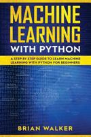 Machine Learning with Python: A Step by Step Guide to Learn Machine Learning with Python for Beginners 1075281512 Book Cover