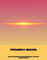Frequency Healing: Revolutionizing Cancer Treatment Through Wave Therapy B0FPCFF94K Book Cover