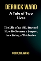 Derrick Ward: A Tale of Two Lives: The Life of an NFL Star and How He Became a Suspect in a String of Robberies B0CQRRL4KR Book Cover