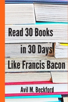 Read 30 Books in 30 Days Like Francis Bacon (Reading with the Intent to Learn) 167279336X Book Cover