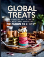 Global Treats: Explore a World of Unique Cookies, Cakes, and Desserts - Brandon TK Cherry B0FCY1NMPT Book Cover
