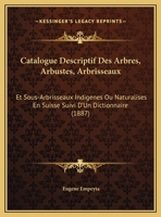 Catalogue Descriptif Des Arbres, Arbustes, Arbrisseaux Et Sous-Arbrisseau Indigenes Ou Naturalises En Suisse; ... 1160824835 Book Cover