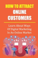 How To Attract Online Customers: Learn About Ways Of Digital Marketing In An Online Market: Digital Marketing Strategies B09CRM3L5Z Book Cover