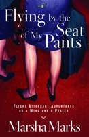 Flying by the Seat of My Pants: Flight Attendant Adventures on a Wing and a Prayer 1578566991 Book Cover