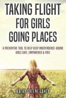 Taking Flight For Girls Going Places: A Preventive Tool to Help Keep Independence-Bound Girls Safe, Empowered, and Free 1979648832 Book Cover