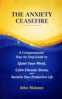 The Anxiety Ceasefire: A Compassionate, Step-by-Step Guide to Quiet Your Mind, Calm Chronic Stress, and Reclaim Your Productive Life B0HHZDB5V1 Book Cover