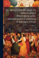 El Museo Mexicano, Ó, Miscelanea Pintoresca De Amenidades Curiosas É Instructivas, Volume 2 1248168003 Book Cover