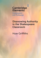 Disavowing Authority in the Shakespeare Classroom (Elements in Shakespeare and Pedagogy) 1108948693 Book Cover