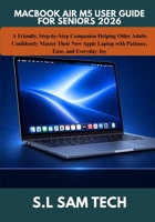 MACBOOK AIR M5 USER GUIDE FOR SENIORS 2026: A Friendly, Step-by-Step Companion Helping Older Adults Confidently Master Their New Apple Laptop with Patience, Ease, and Everyday Joy B0H761QL4W Book Cover
