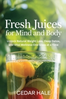 Fresh Juices for Mind and Body: Unlock Natural Weight Loss, Deep Detox, and Vital Wellness One Glass at a Time B0FRZ7K4HJ Book Cover