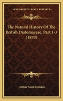 The Natural History Of The British Diatomaceae, Part 1-3 1104919699 Book Cover