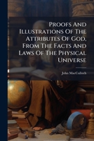 Proofs And Illustrations Of The Attributes Of God, From The Facts And Laws Of The Physical Universe: Being The Foundation Of Natural And Revealed Religion 1247707458 Book Cover