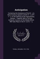 Anticipation; Containing the Substance of His M-Y's Most Gracious Speech: To Both H-S of P-L-T, on the Opening of the Approaching Session; Together With a Full and Authentic Account of the Debate Whic 127580991X Book Cover