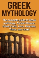 Greek Mythology: The complete guide to Greek Mythology, Ancient Greece, Greek Gods, Zeus, Hercules, Titans, and more! 1761031090 Book Cover