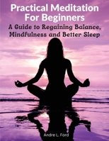 Practical Meditation For Beginners: A Guide to Regaining Balance, Mindfulness and Better Sleep 1805472925 Book Cover
