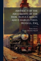 Abstract of the Arguments of the Hon. Rufus Choate and Charles Theo. Russell, Esq: For the Petitioneers, On the Petitions of David Pingree, and Over ... Before the Committee On Railways and Canal 1146299443 Book Cover