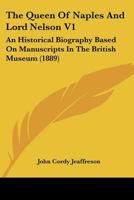 The Queen Of Naples And Lord Nelson V1: An Historical Biography Based On Manuscripts In The British Museum 1165121336 Book Cover