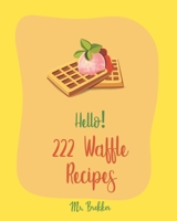 Hello! 222 Waffle Recipes: Best Waffle Cookbook Ever For Beginners [Dark Chocolate Cookbook, Vegan Waffle Cookbook, Mashed Potato Cookbook, Belgian Waffle Recipe, Whole Wheat Baking Cookbook] [Book 1] B0851M8FQM Book Cover