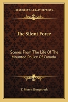 The Silent Force: Scenes From The Life Of The Mounted Police Of Canada 1163134805 Book Cover