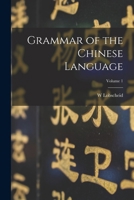 Grammar of the Chinese Language; Volume 1 1017196672 Book Cover