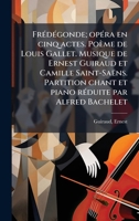 FrÃ(c)dÃ(c)gonde; opÃ(c)ra en cinq actes. Poème de Louis Gallet. Musique de Ernest Guiraud et Camille Saint-Saëns. Partition chant et piano rÃ(c)duite par Alfred Bachelet (French Edition) 1024121593 Book Cover