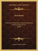 Iron Roofs: A Series of Examples, Illustrating Various Combinations of Iron 1164824341 Book Cover