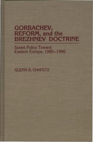 Gorbachev, Reform, and the Brezhnev Doctrine: Soviet Policy Toward Eastern Europe, 1985-1990 0275944840 Book Cover