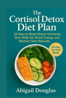 The Cortisol Detox Diet Plan: 28 Days to Reset Stress Hormones, Burn Belly Fat, Boost Energy, and Restore Calm Naturally 1685225268 Book Cover