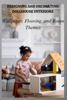 DESIGNING AND DECORATING DOLLHOUSE INTERIORS: Wallpaper, Flooring, and Room Themes B0F7KD3X37 Book Cover