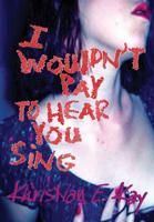 I wouldn't pay to hear you sing 1365107507 Book Cover