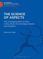 The Science of Aspects: The Changing Role of Fact in the Work of Coleridge, Ruskin and Hopkins 1472505549 Book Cover