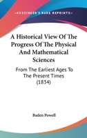 A Historical View Of The Progress Of The Physical And Mathematical Sciences: From The Earliest Ages To The Present Times 1120151058 Book Cover