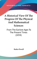 A Historical View Of The Progress Of The Physical And Mathematical Sciences: From The Earliest Ages To The Present Times 1166482286 Book Cover