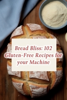Bread Bliss: 102 Gluten-Free Recipes for your Machine B0CH241K6H Book Cover