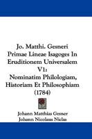 Jo. Matthi. Gesneri Primae Lineae Isagoges In Eruditionem Universalem V1: Nominatim Philologiam, Historiam Et Philosophiam (1784) 1166068773 Book Cover