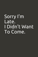 Sorry I'm Late. I Didn't Want To Come.: Lined Notebook 1676087311 Book Cover