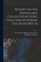 Report on the Radiolaria Collected by H.M.S. Challenger During the Years 1873-76 1017457107 Book Cover