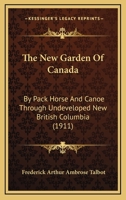 The New Garden Of Canada: By Pack Horse And Canoe Through Undeveloped New British Columbia 1018051880 Book Cover